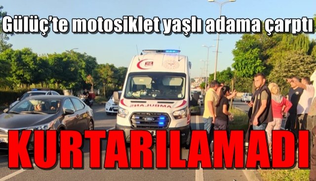 Gülüç’te motosiklet yaşlı adama çarptı... KURTARILAMADI