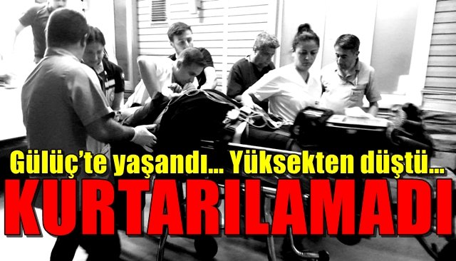 Gülüç’te yaşandı… Yüksekten düştü… KURTARILAMADI