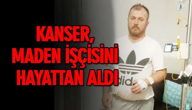 KANSER, MADEN İŞÇİSİNİ HAYATTAN ALDI 