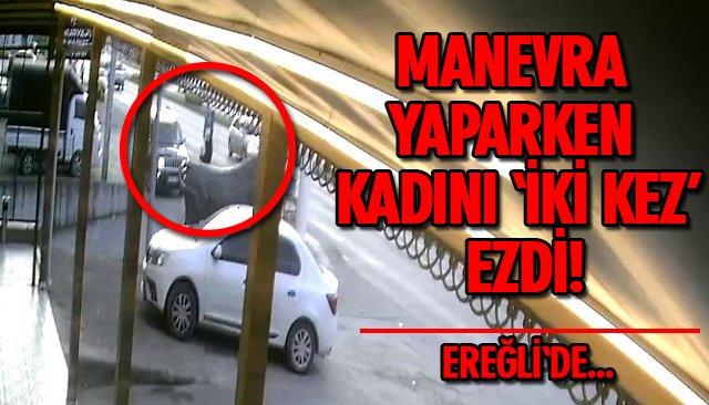 MANEVRA YAPARKEN KADINI ‘İKİ KEZ’ EZDİ!