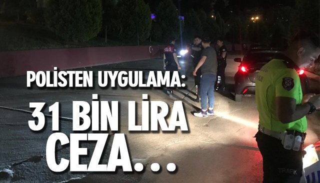 POLİSTEN UYGULAMA: 31 BİN LİRA CEZA… 