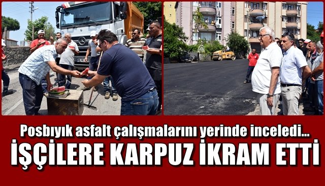  Posbıyık asfalt çalışmalarını yerinde inceledi… İŞÇİLERE KARPUZ İKRAM ETTİ