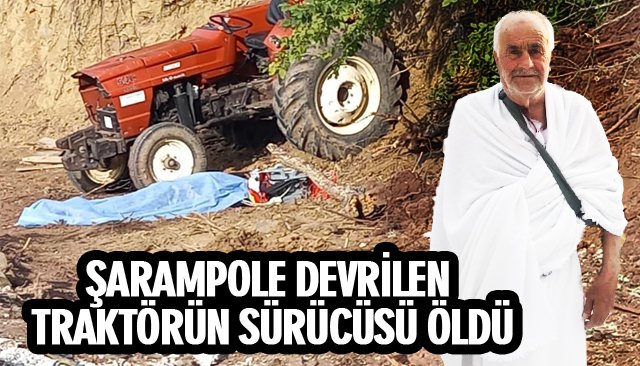 ŞARAMPOLE DEVRİLEN TRAKTÖRÜN SÜRÜCÜSÜ ÖLDÜ