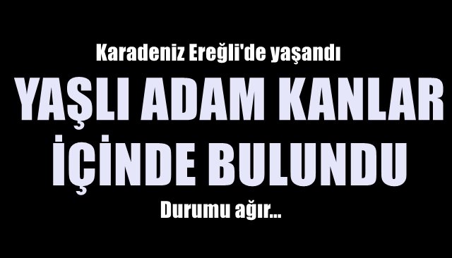 YAŞLI ADAM KANLAR İÇİNDE BULUNDU