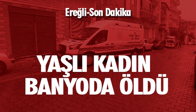 YAŞLI KADIN BANYODA ÖLDÜ