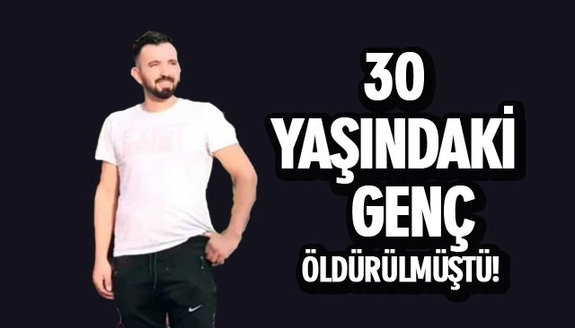 30 YAŞINDAKİ GENÇ ÖLDÜRÜLMÜŞTÜ!