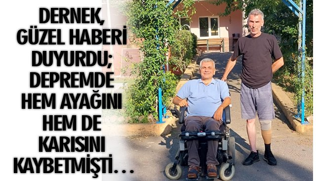 DERNEK, GÜZEL HABERİ DUYURDU; DEPREMDE HEM AYAĞINI HEM DE KARISINI KAYBETMİŞTİ…