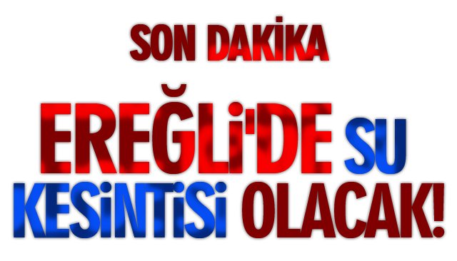 EREĞLİ´DE SULAR KESİLECEK! 