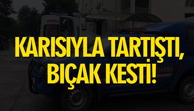 KARISIYLA TARTIŞTI, BIÇAK KESTİ!