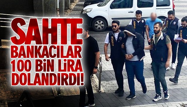 SAHTE BANKACILAR 100 BİN LİRA DOLANDIRDI! 