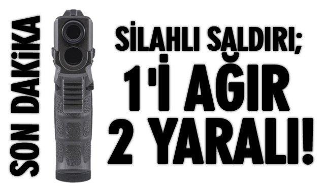 SON DAKİKA/SİLAHLI SALDIRI; 1´İ AĞIR 2 YARALI...