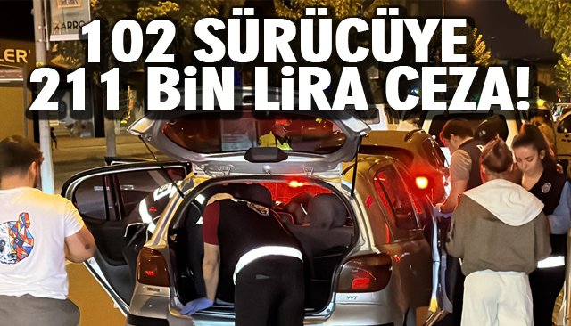 102 SÜRÜCÜYE 211 BİN LİRA CEZA!