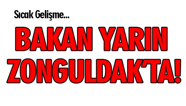 BAKAN YARIN ZONGULDAK’TA!