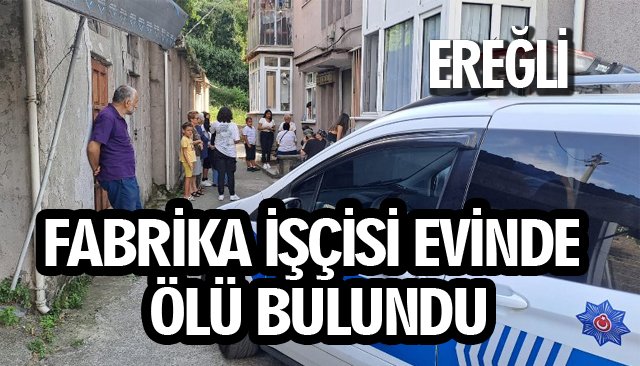 FABRİKA İŞÇİSİ EVİNDE ÖLÜ BULUNDU