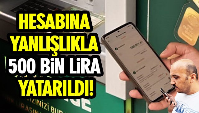 HESABINA YANLIŞLIKLA 500 BİN LİRA YATARILDI! 