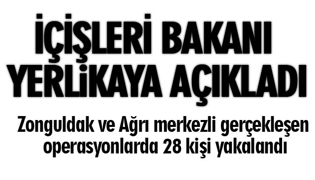 İÇİŞLERİ BAKANI AÇIKLADI: ZONGULDAK VE AĞRI MERKEZLİ OPERASYON!