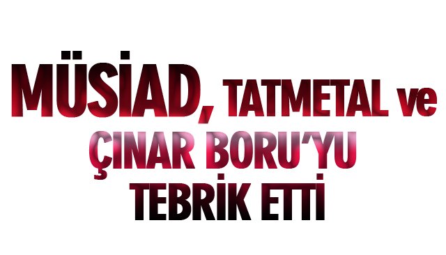 MÜSİAD, TATMETAL VE ÇINAR BORU’YU TEBRİK ETTİ