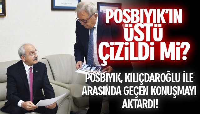 POSBIYIK, KILIÇDAROĞLU İLE NE KONUŞTU?