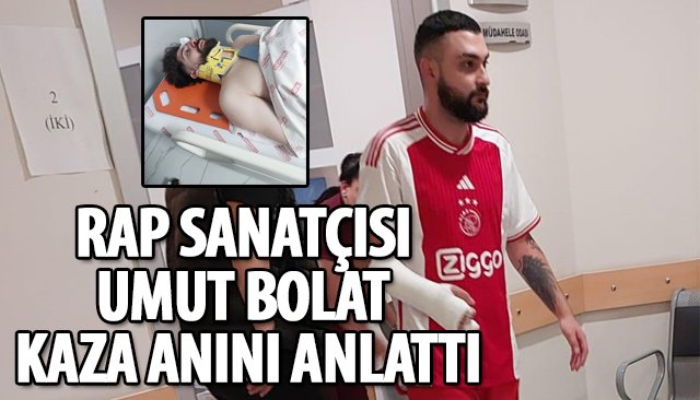 RAP SANATÇISI UMUT BOLAT KAZA ANINI ANLATTI