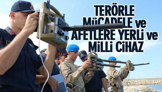 TERÖRLE MÜCADELE VE AFETLERE YERLİ VE MİLLİ CİHAZ 