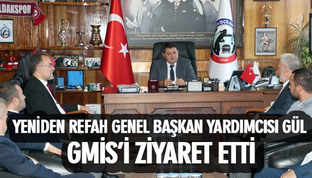 YENİDEN REFAH GENEL BAŞKAN YARDIMCISI GÜL, GMİS’İ ZİYARET ETTİ
