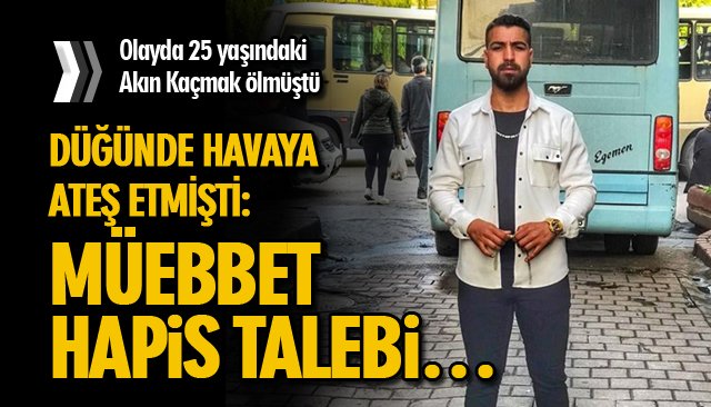 DÜĞÜNDE HAVAYA ATEŞ ETMİŞTİ: MÜEBBET HAPİS TALEBİ…