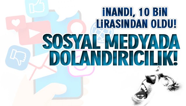 İNANDI, 10 BİN LİRASINDAN OLDU! SOSYAL MEDYADA DOLANDIRICILIK…