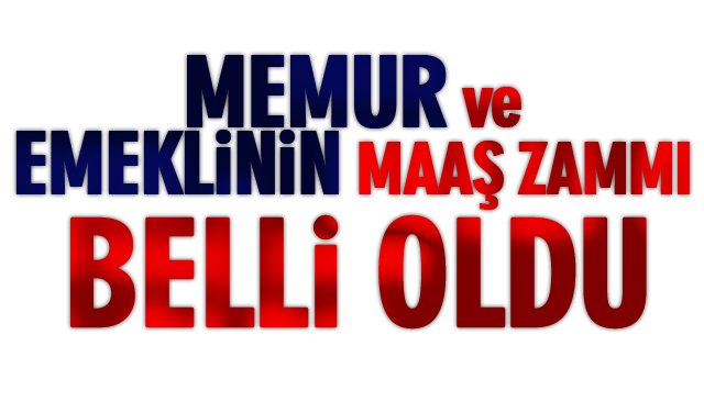 MEMUR VE EMEKLİNİN MAAŞ ZAMMI BELLİ OLDU