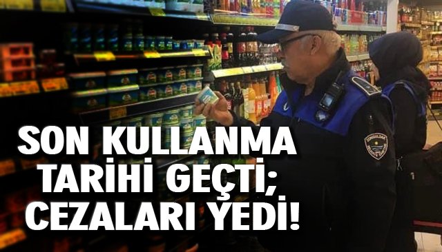 SON KULLANMA TARİHİ GEÇTİ; CEZALARI YEDİ!