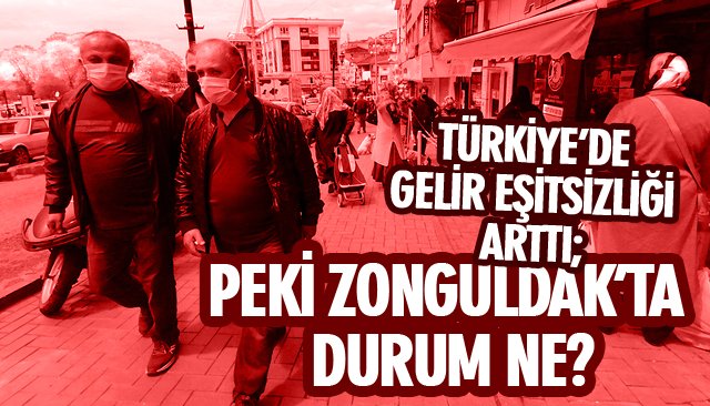 TÜRKİYE’DE GELİR EŞİTSİZLİĞİ ARTTI; PEKİ ZONGULDAK’TA DURUM NE?