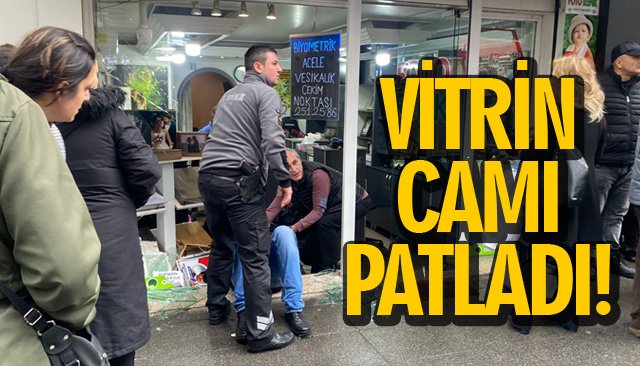 VİTRİN CAMI PATLADI!