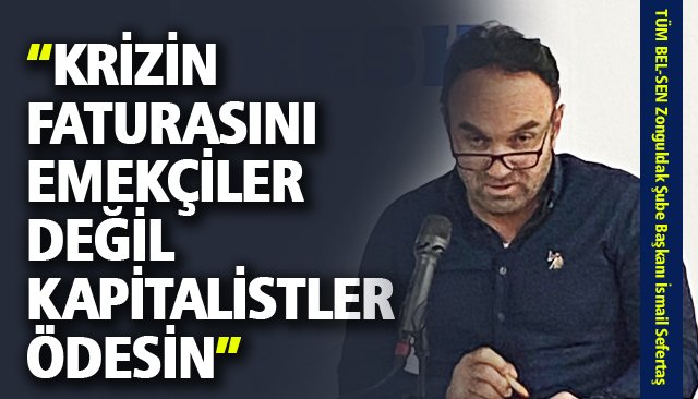 “KRİZİN FATURASINI EMEKÇİLER DEĞİL KAPİTALİSTLER ÖDESİN”