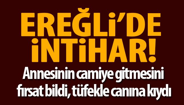 ANNESİNİN CAMİYE GİTMESİNİ FIRSAT BİLDİ, TÜFEKLE CANINA KIYDI!