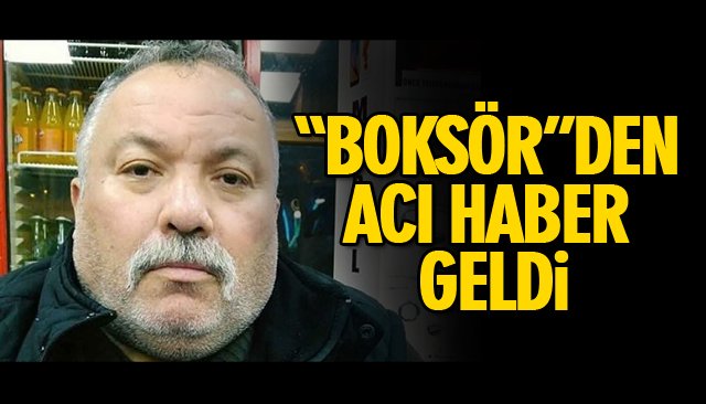 “BOKSÖR”DEN ACI HABER GELDİ