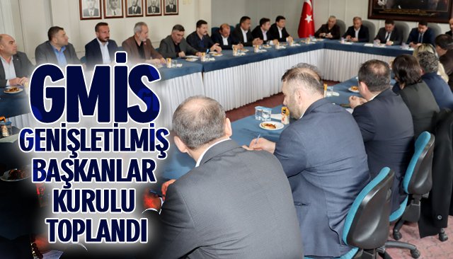 GMİS GENİŞLETİLMİŞ BAŞKANLAR KURULU TOPLANDI