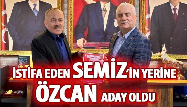 İSTİFA EDEN SEMİZ’İN YERİNE ÖZCAN ADAY OLDU