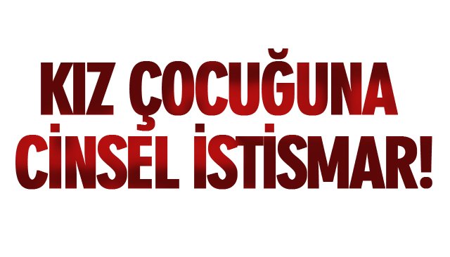 KIZ ÇOCUĞUNA CİNSEL İSTİSMAR!