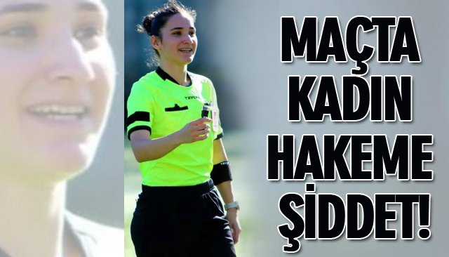 MAÇTA KADIN HAKEME ŞİDDET!