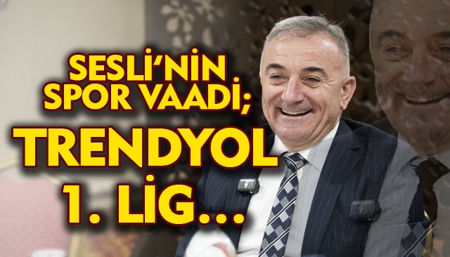 SESLİ’NİN SPOR VAADİ; TRENDYOL 1. LİG…