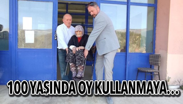 100 YAŞINDA OY KULLANMAYA…