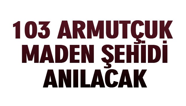 103 ARMUTÇUK MADEN ŞEHİDİ ANILACAK