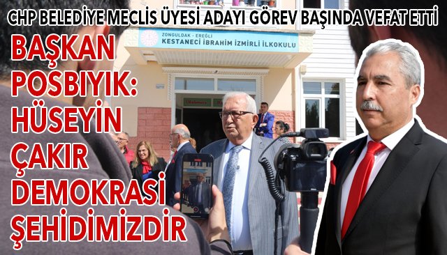 CHP BELEDİYE MECLİS ÜYESİ ADAYI GÖREV BAŞINDA VEFAT ETTİ BAŞKAN POSBIYIK: HÜSEYİN ÇAKIR DEMOKRASİ ŞEHİDİMİZDİR