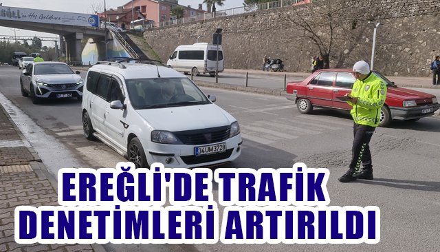 EREĞLİ´DE TRAFİK DENETİMLERİ ARTIRILDI