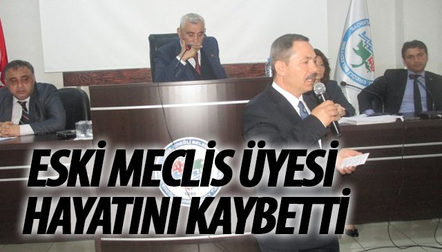 ESKİ MECLİS ÜYESİ HAYATINI KAYBETTİ