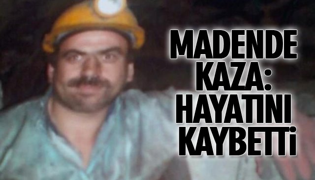 MADENDE KAZA: HAYATINI KAYBETTİ