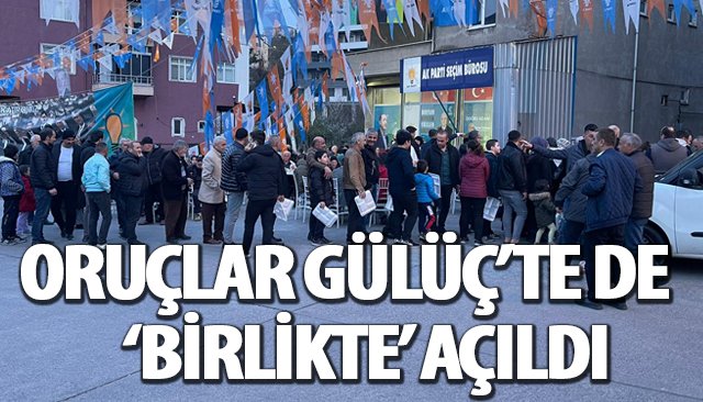 ORUÇLAR GÜLÜÇ’TE DE ‘BİRLİKTE’ AÇILDI