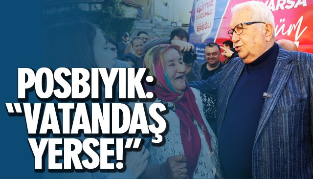 POSBIYIK: “VATANDAŞ YERSE!”