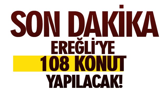 SON DAKİKA/EREĞLİ’YE 108 KONUT YAPILACAK!