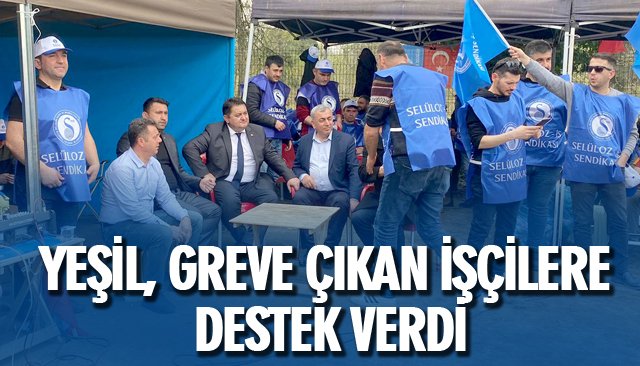 YEŞİL, GREVE ÇIKAN İŞÇİLERE DESTEK VERDİ