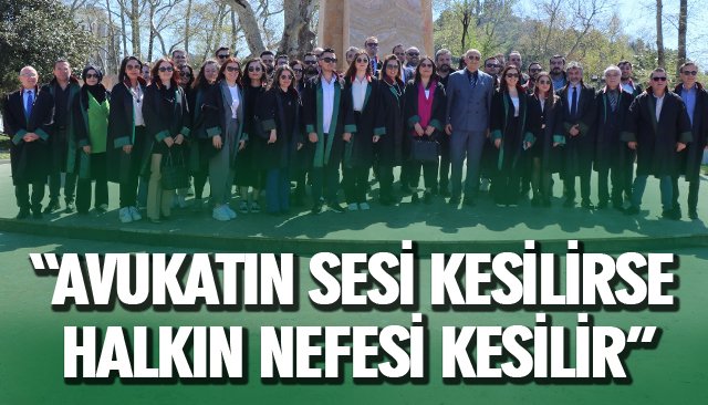 “AVUKATIN SESİ KESİLİRSE HALKIN NEFESİ KESİLİR”